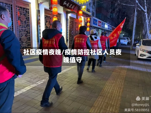 社区疫情夜晚/疫情防控社区人员夜晚值守