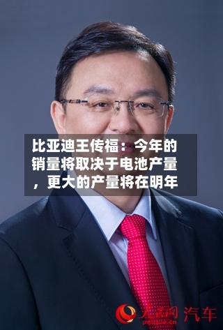 比亚迪王传福：今年的销量将取决于电池产量，更大的产量将在明年