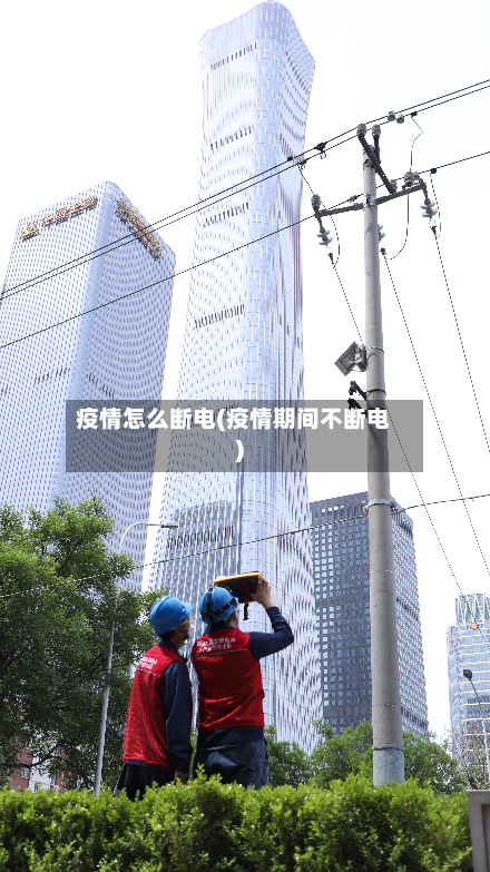 疫情怎么断电(疫情期间不断电)