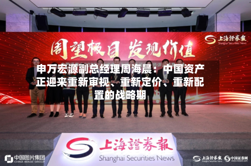 申万宏源副总经理周海晨：中国资产正迎来重新审视、重新定价、重新配置的战略期