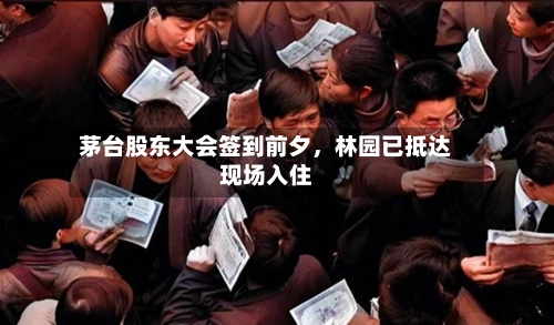 茅台股东大会签到前夕，林园已抵达现场入住