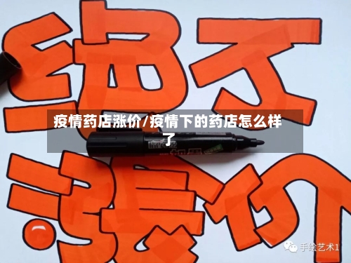 疫情药店涨价/疫情下的药店怎么样了