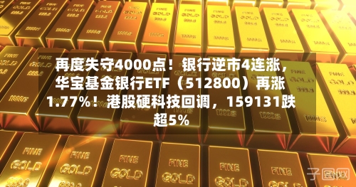 再度失守4000点!银行逆市4连涨,华宝基金银行ETF(512800)再涨1.77%!港股硬科技回调,159131跌超5%