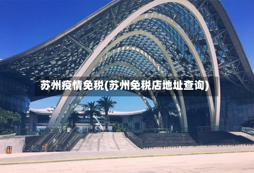 苏州疫情免税(苏州免税店地址查询)