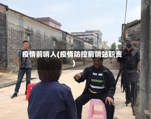 疫情前哨人(疫情防控前哨站职责)