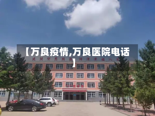 【万良疫情,万良医院电话】
