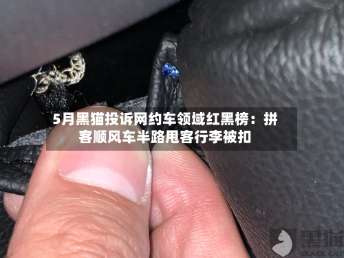 5月黑猫投诉网约车领域红黑榜:拼客顺风车半路甩客行李被扣