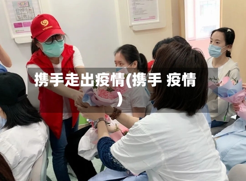 携手走出疫情(携手 疫情)