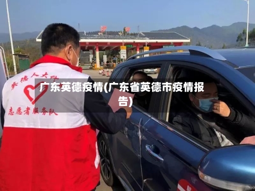 广东英德疫情(广东省英德市疫情报告)