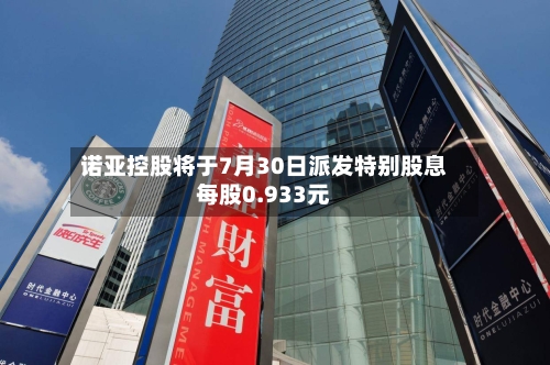 诺亚控股将于7月30日派发特别股息每股0.933元