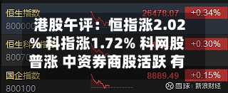 港股午评:恒指涨2.02% 科指涨1.72% 科网股普涨 中资券商股活跃 有色金属板块大涨