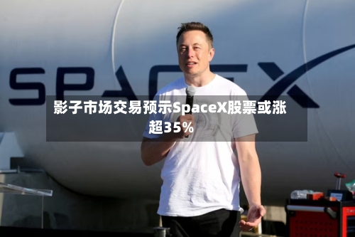 影子市场交易预示SpaceX股票或涨超35%