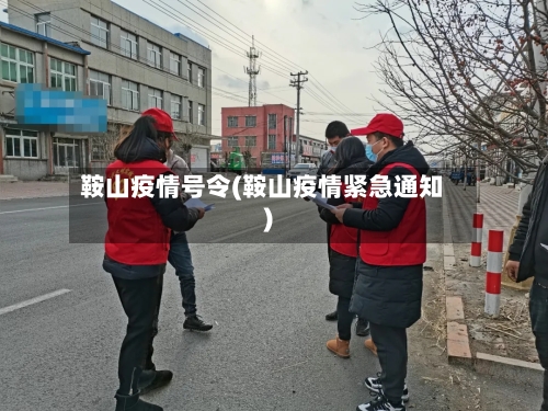鞍山疫情号令(鞍山疫情紧急通知)