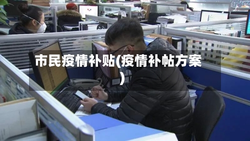 市民疫情补贴(疫情补帖方案)
