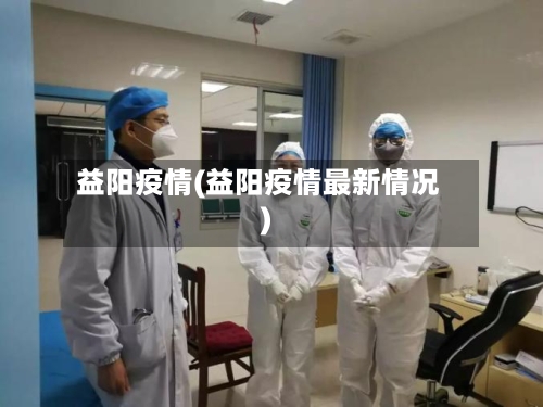益阳疫情(益阳疫情最新情况)