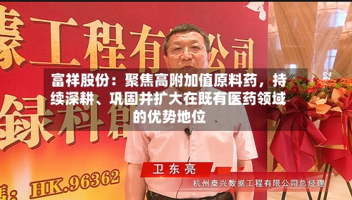 富祥股份:聚焦高附加值原料药,持续深耕、巩固并扩大在既有医药领域的优势地位