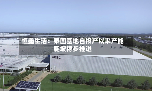 恒鑫生活：泰国基地自投产以来产能爬坡稳步推进