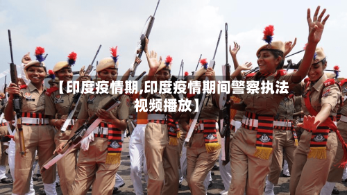 【印度疫情期,印度疫情期间警察执法视频播放】