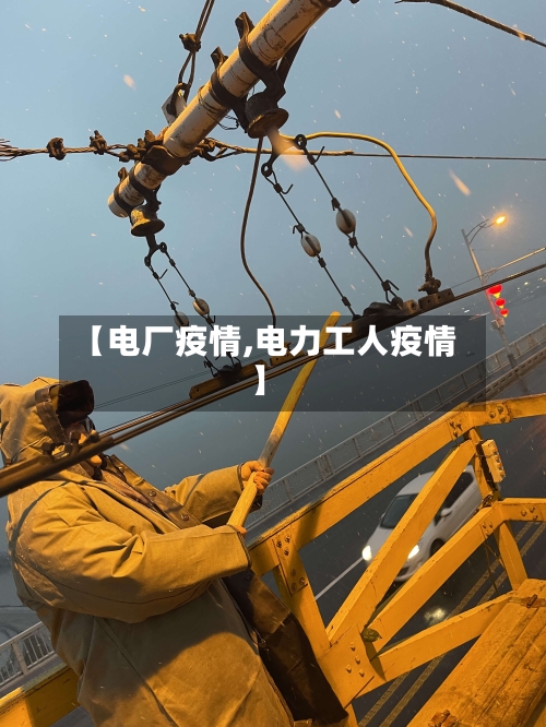 【电厂疫情,电力工人疫情】