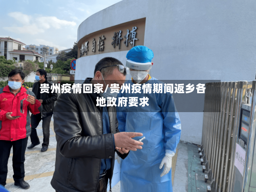 贵州疫情回家/贵州疫情期间返乡各地政府要求