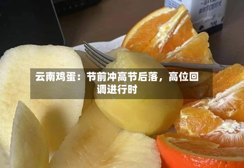 云南鸡蛋：节前冲高节后落，高位回调进行时