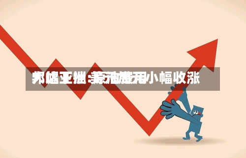 邦达亚洲:原油费用大幅下挫 美元加元小幅收涨