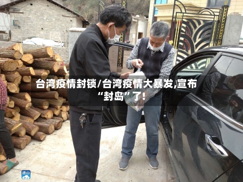 台湾疫情封锁/台湾疫情大暴发,宣布“封岛”了!