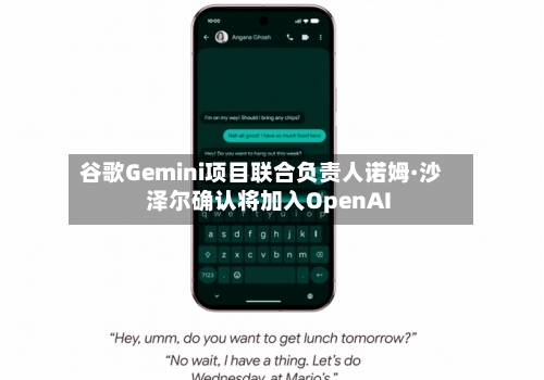 谷歌Gemini项目联合负责人诺姆·沙泽尔确认将加入OpenAI