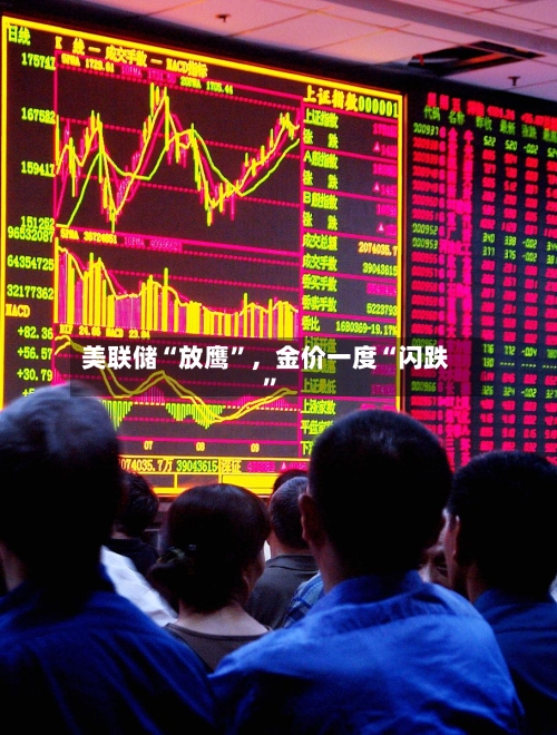 美联储“放鹰”,金价一度“闪跌”
