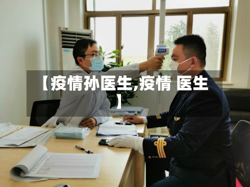【疫情孙医生,疫情 医生】