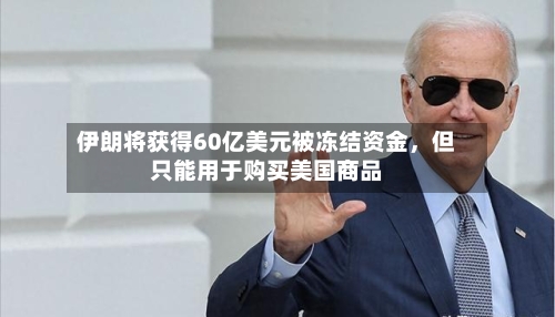伊朗将获得60亿美元被冻结资金,但只能用于购买美国商品