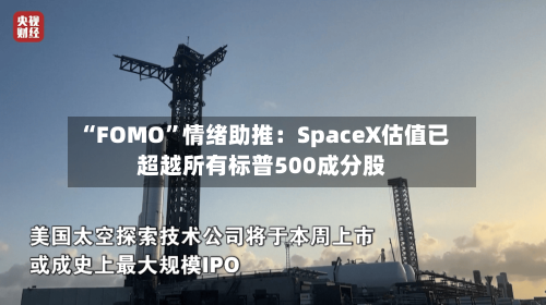 “FOMO”情绪助推:SpaceX估值已超越所有标普500成分股