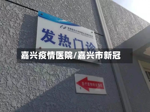 嘉兴疫情医院/嘉兴市新冠
