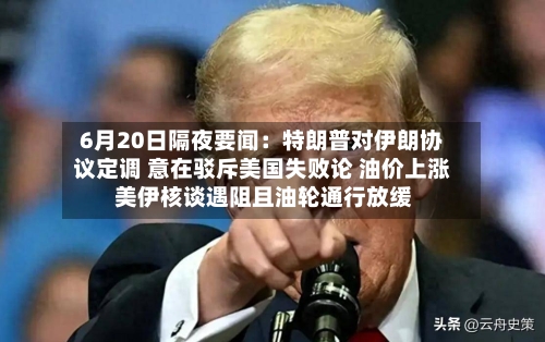 6月20日隔夜要闻：特朗普对伊朗协议定调 意在驳斥美国失败论 油价上涨 美伊核谈遇阻且油轮通行放缓