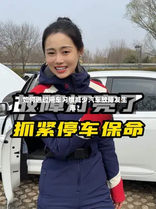 如何通过用车习惯减少汽车故障发生率？