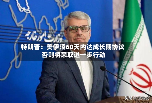 特朗普：美伊须60天内达成长期协议 否则将采取进一步行动