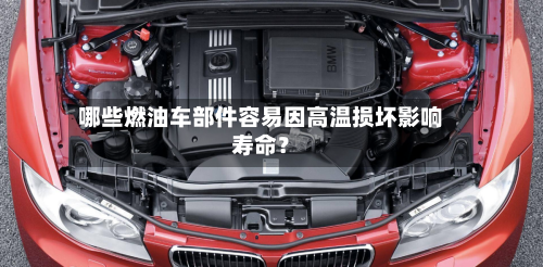 哪些燃油车部件容易因高温损坏影响寿命?
