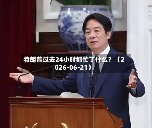 特朗普过去24小时都忙了什么？（2026-06-21）