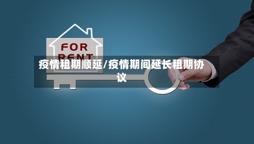 疫情租期顺延/疫情期间延长租期协议