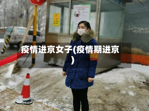 疫情进京女子(疫情期进京)