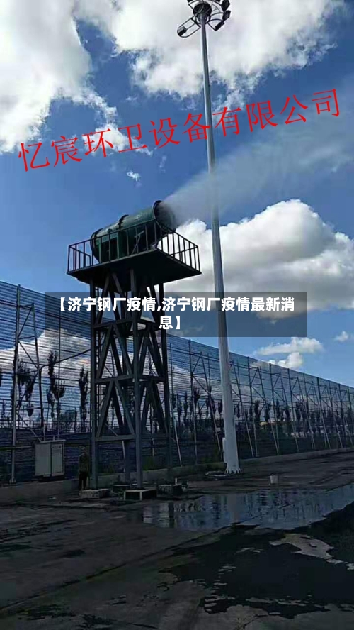 【济宁钢厂疫情,济宁钢厂疫情最新消息】