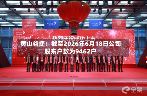 黄山谷捷:截至2026年6月18日公司股东户数为9462户