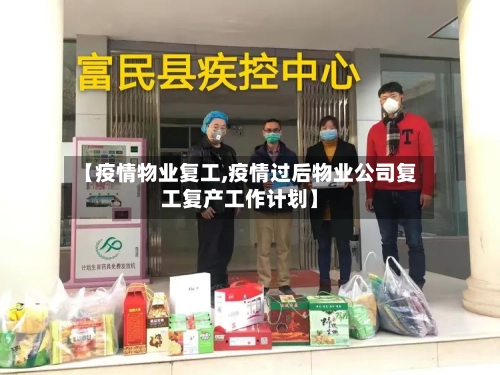【疫情物业复工,疫情过后物业公司复工复产工作计划】