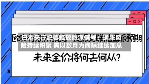 日本央行纪要释放鹰派信号:通胀风险持续积聚 需以数月为间隔继续加息