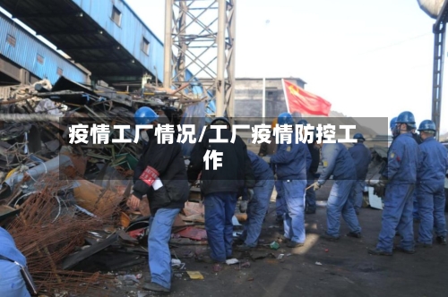 疫情工厂情况/工厂疫情防控工作