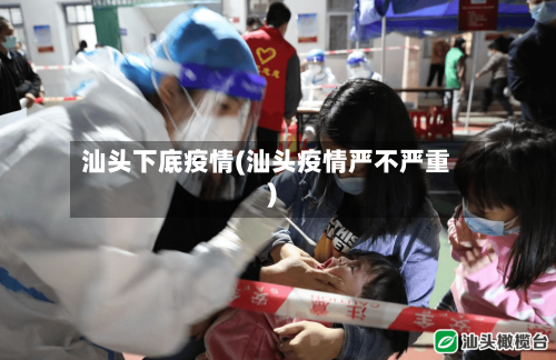 汕头下底疫情(汕头疫情严不严重)