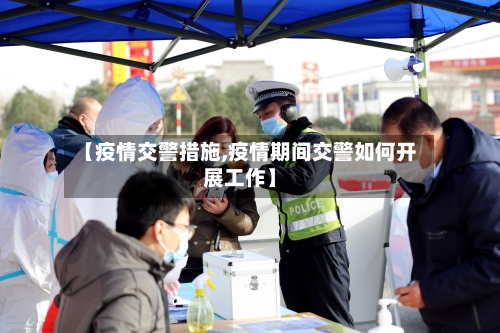 【疫情交警措施,疫情期间交警如何开展工作】