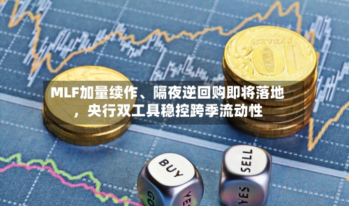 MLF加量续作、隔夜逆回购即将落地，央行双工具稳控跨季流动性