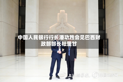中国人民银行行长潘功胜会见巴西财政部部长杜里甘