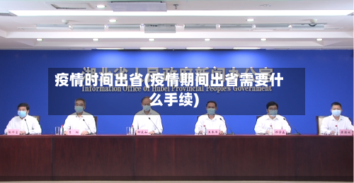 疫情时间出省(疫情期间出省需要什么手续)
